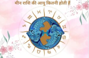 जाने मीन राशि की आयु कितनी होती हैं और ये कितने दिन जीते हैं-
