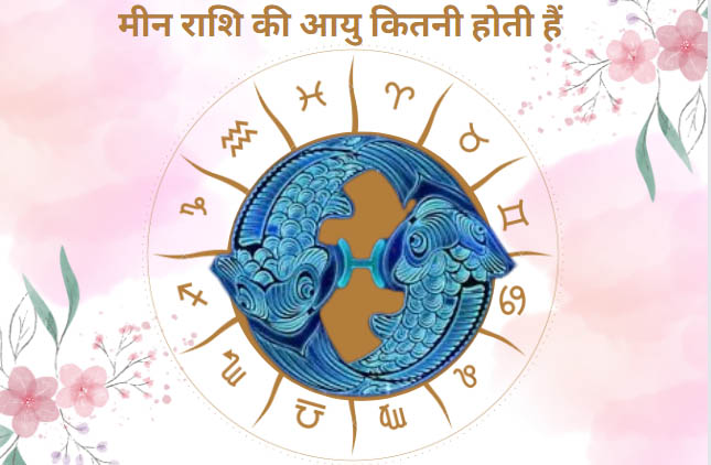 जाने मीन राशि की आयु कितनी होती हैं और ये कितने दिन जीते हैं-